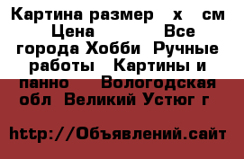 Картина размер 40х60 см › Цена ­ 6 500 - Все города Хобби. Ручные работы » Картины и панно   . Вологодская обл.,Великий Устюг г.